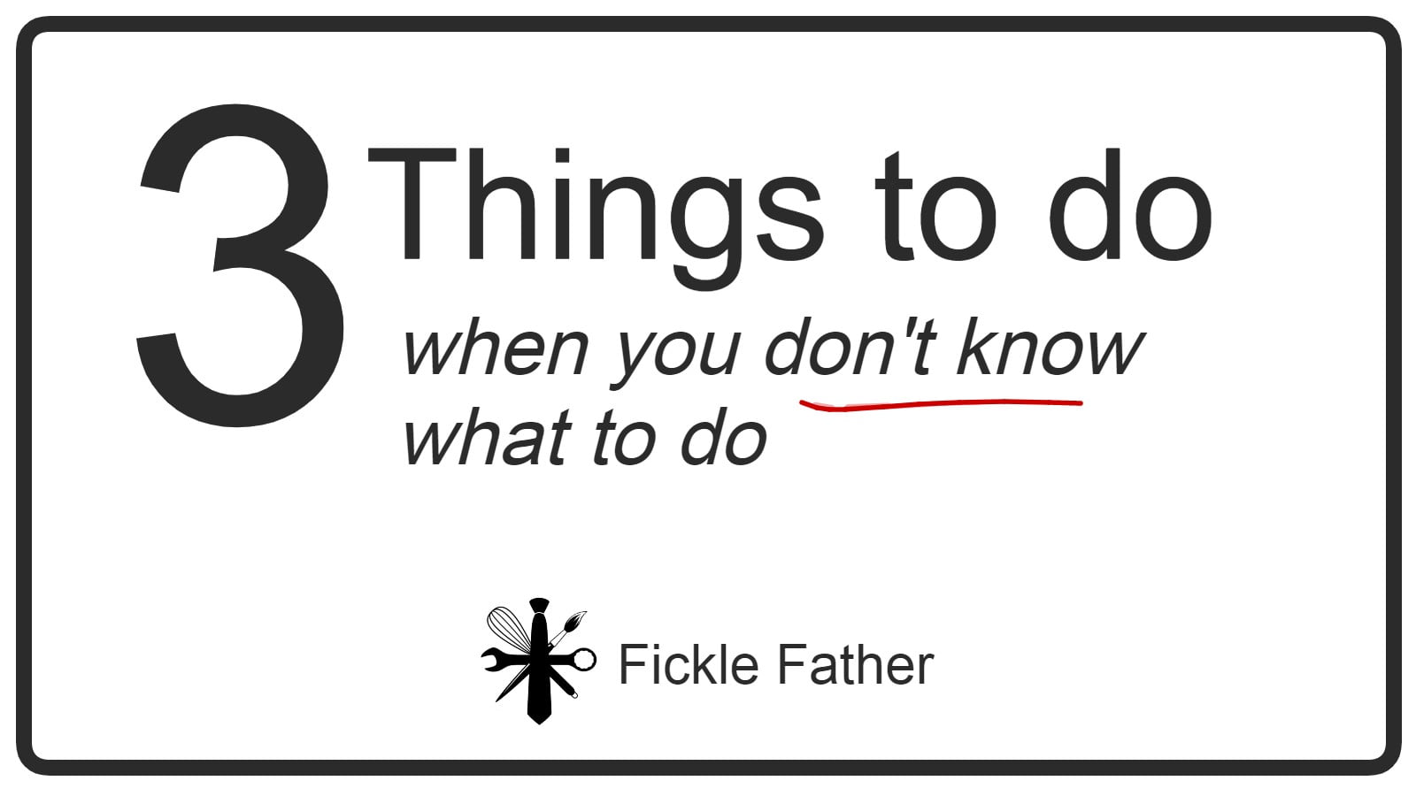 3 Things To Do When You Don t Know What To Do Fickle Father